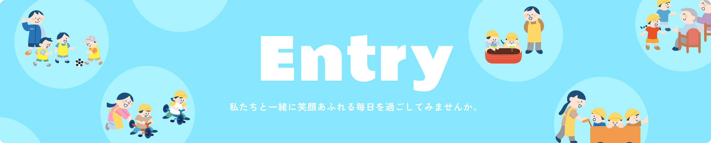 Entry 私たちと一緒に笑顔あふれる毎日を過ごしてみませんか。